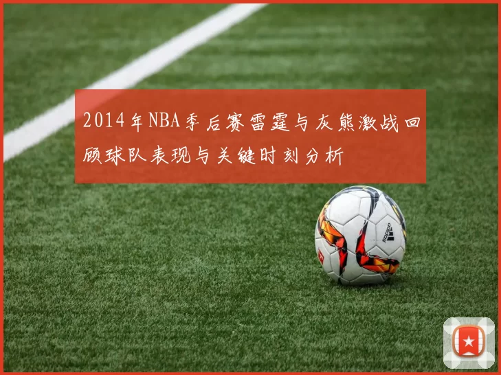 2014年NBA季后赛雷霆与灰熊激战回顾球队表现与关键时刻分析