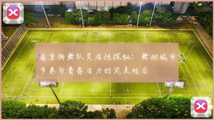 南京街舞队灵活性探秘：舞动城市节奏与青春活力的完美结合