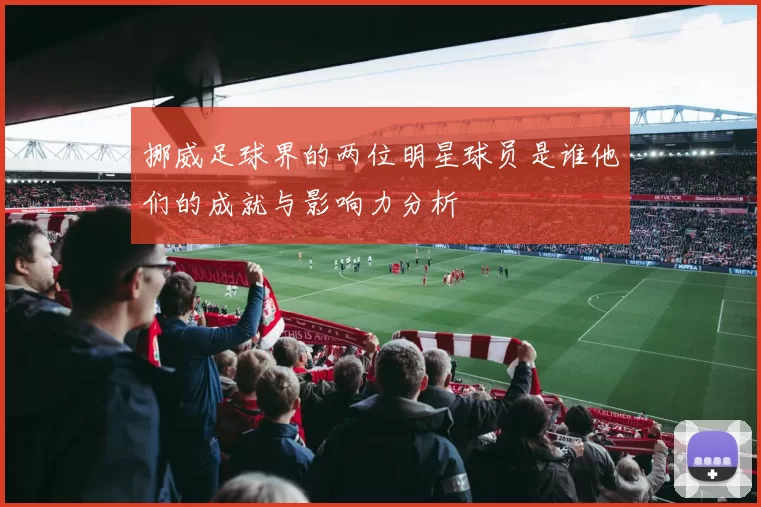 挪威足球界的两位明星球员是谁他们的成就与影响力分析
