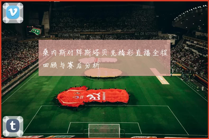 桑内斯对阵斯塔贝克精彩直播全程回顾与赛后分析