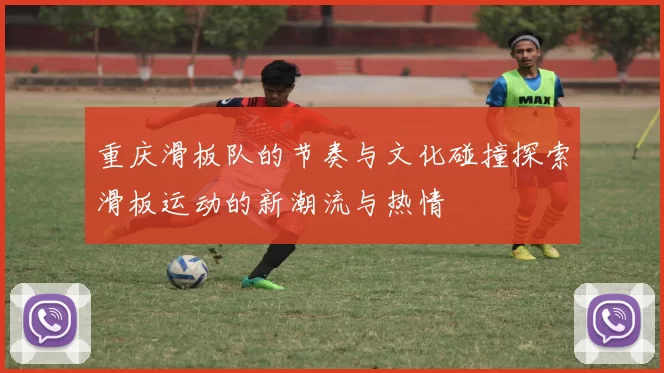 重庆滑板队的节奏与文化碰撞探索滑板运动的新潮流与热情
