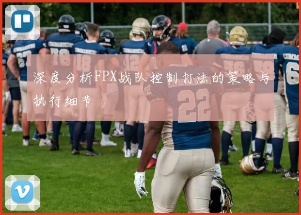深度分析FPX战队控制打法的策略与执行细节