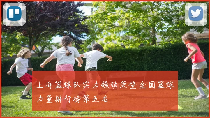上海篮球队实力强劲荣登全国篮球力量排行榜第五名