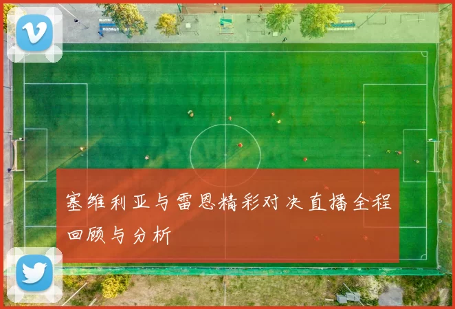 塞维利亚与雷恩精彩对决直播全程回顾与分析