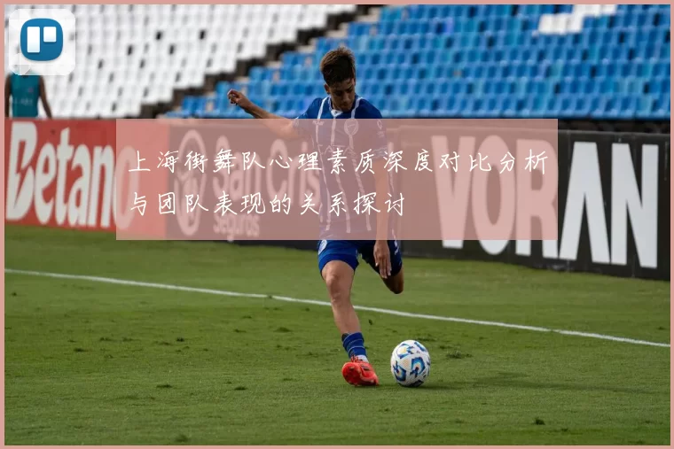 上海街舞队心理素质深度对比分析与团队表现的关系探讨