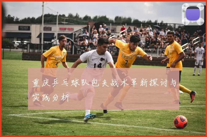 重庆乒乓球队包夹战术革新探讨与实践分析