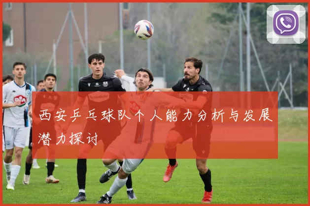 西安乒乓球队个人能力分析与发展潜力探讨