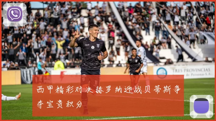 西甲精彩对决赫罗纳迎战贝蒂斯争夺宝贵积分