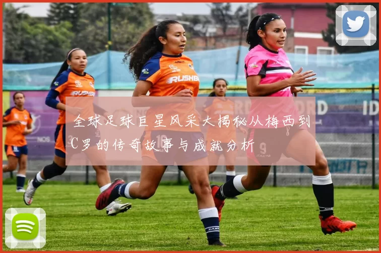 全球足球巨星风采大揭秘从梅西到C罗的传奇故事与成就分析