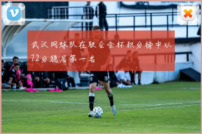 武汉网球队在联合会杯积分榜中以72分稳居第一名