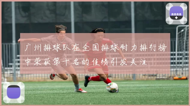 广州排球队在全国排球耐力排行榜中荣获第十名的佳绩引发关注