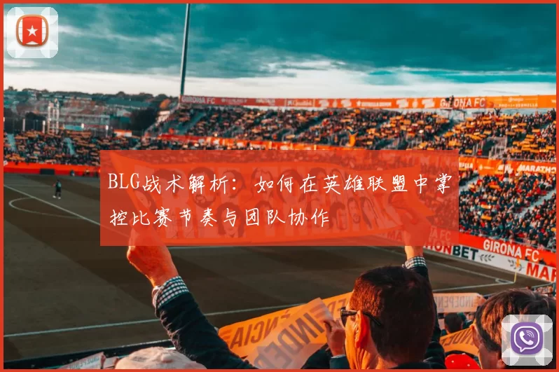 BLG战术解析：如何在英雄联盟中掌控比赛节奏与团队协作