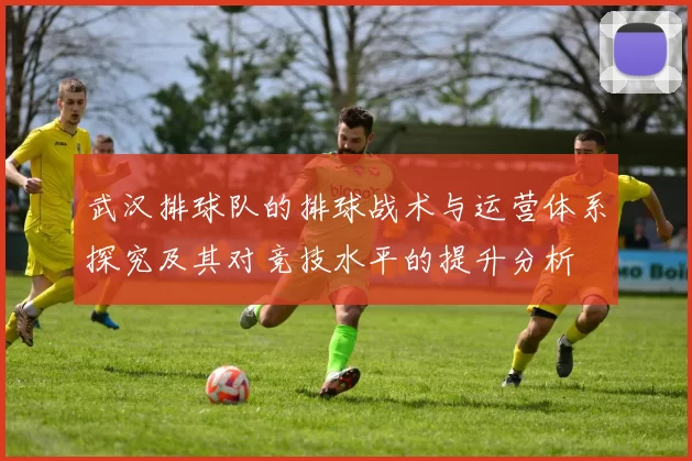 武汉排球队的排球战术与运营体系探究及其对竞技水平的提升分析