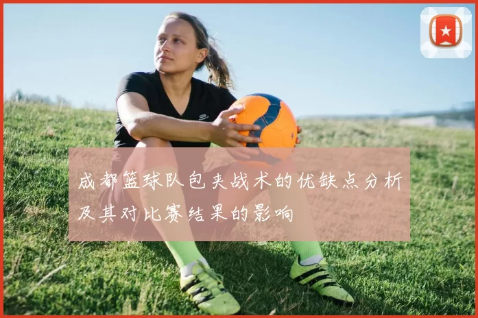 成都篮球队包夹战术的优缺点分析及其对比赛结果的影响