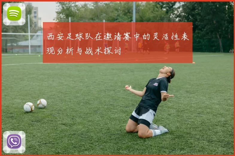 西安足球队在邀请赛中的灵活性表现分析与战术探讨