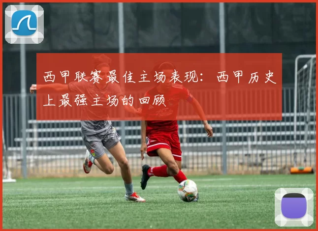 西甲联赛最佳主场表现：西甲历史上最强主场的回顾
