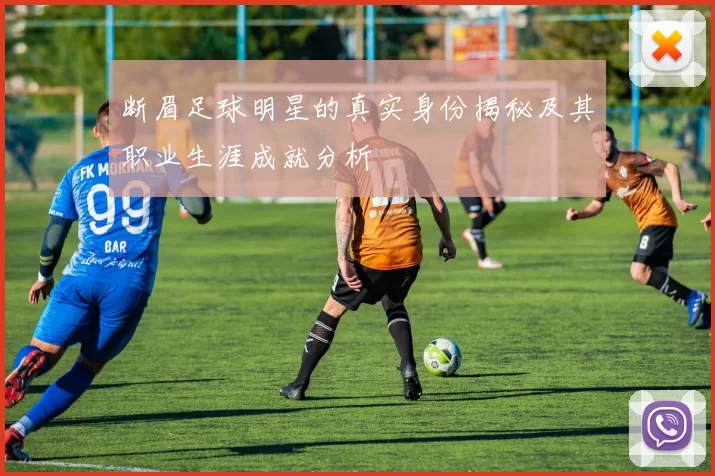 断眉足球明星的真实身份揭秘及其职业生涯成就分析