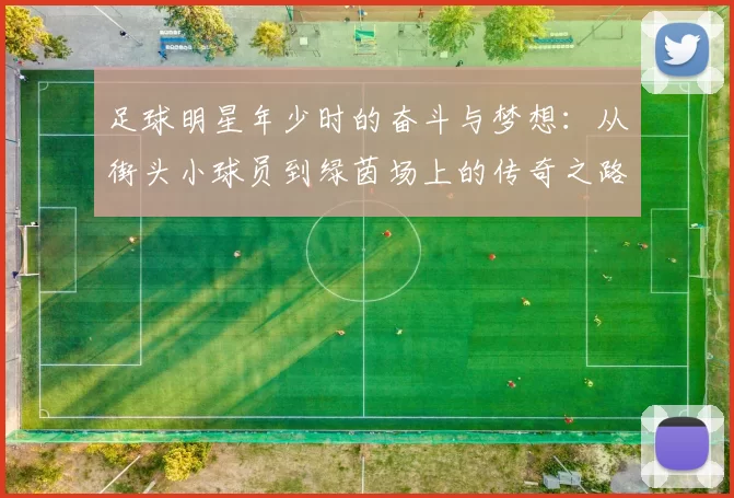 足球明星年少时的奋斗与梦想：从街头小球员到绿茵场上的传奇之路